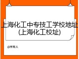 上海化工中专技工学校地址(上海化工校址)
