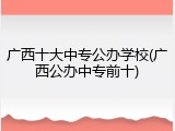 广西十大中专公办学校(广西公办中专前十)