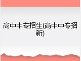 高中中专招生(高中中专招新)