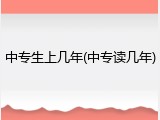 中专生上几年(中专读几年)