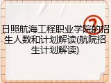 日照航海工程职业学院的招生人数和计划解读(航院招生计划解读)