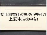 初中都有什么技校中专可以上(初中技校中专)