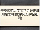 宁夏师范大学奖学金评定细则是怎样的(宁师奖学金细则)
