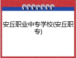 安丘职业中专学校(安丘职专)