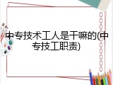 中专技术工人是干嘛的(中专技工职责)