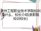 泉州工程职业技术学院校训是什么，校长介绍(泉职院校训校长)