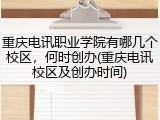 重庆电讯职业学院有哪几个校区，何时创办(重庆电讯校区及创办时间)