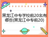 黑龙江中专学校前20名有哪些(黑龙江中专前20)