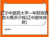 辽宁中医药大学一年财政拨款大概多少钱(辽中医年拨款)