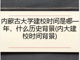 内蒙古大学建校时间是哪一年，什么历史背景(内大建校时间背景)