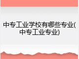 中专工业学校有哪些专业(中专工业专业)