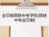 全日制高铁中专学校(高铁中专全日制)
