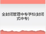全封闭管理中专学校(封闭式中专)
