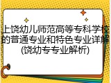 上饶幼儿师范高等专科学校的普通专业和特色专业详解(饶幼专专业解析)