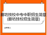 廊坊技校中专中职招生简章(廊坊技校招生简章)