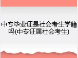 中专毕业证是社会考生学籍吗(中专证属社会考生)