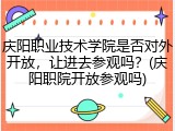 庆阳职业技术学院是否对外开放，让进去参观吗？(庆阳职院开放参观吗)