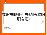 濮阳市职业中专贴吧(濮阳职专吧)