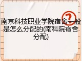 南京科技职业学院宿舍一般是怎么分配的(南科院宿舍分配)