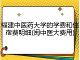 福建中医药大学的学费和住宿费明细(闽中医大费用)