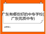 广东有哪些好的中专学校(广东优质中专)