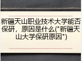 新疆天山职业技术大学能否保研，原因是什么("新疆天山大学保研原因")