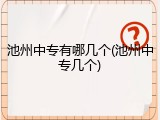 池州中专有哪几个(池州中专几个)