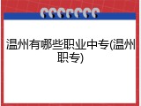 温州有哪些职业中专(温州职专)