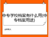 中专学校档案有什么用(中专档案用途)