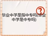 毕业中学是指中专吗(毕业中学是中专吗)