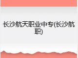长沙航天职业中专(长沙航职)
