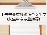 中专专业有哪些适合女生学(女生中专专业推荐)