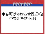 中专可以考物业管理证吗(中专能考物业证)