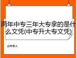 两年中专三年大专拿的是什么文凭(中专升大专文凭)