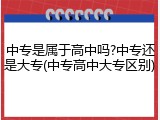 中专是属于高中吗?中专还是大专(中专高中大专区别)