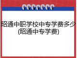 昭通中职学校中专学费多少(昭通中专学费)