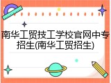 南华工贸技工学校官网中专招生(南华工贸招生)