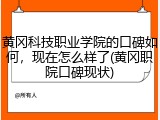 黄冈科技职业学院的口碑如何，现在怎么样了(黄冈职院口碑现状)