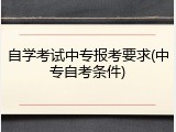 自学考试中专报考要求(中专自考条件)