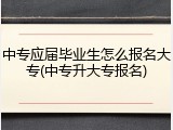 中专应届毕业生怎么报名大专(中专升大专报名)