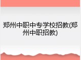 郑州中职中专学校招教(郑州中职招教)