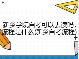 新乡学院自考可以去读吗，流程是什么(新乡自考流程)
