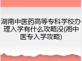 湖南中医药高等专科学校办理入学有什么攻略没(湘中医专入学攻略)