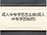 成人中专学历怎么样(成人中专学历如何)