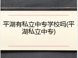 平湖有私立中专学校吗(平湖私立中专)