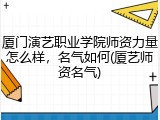厦门演艺职业学院师资力量怎么样，名气如何(厦艺师资名气)