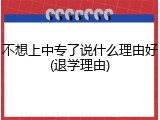 不想上中专了说什么理由好(退学理由)