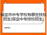 保定市中专学校有哪些技校招生(保定中专技校招生)