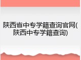陕西省中专学籍查询官网(陕西中专学籍查询)