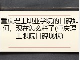 重庆理工职业学院的口碑如何，现在怎么样了(重庆理工职院口碑现状)